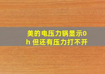 美的电压力锅显示0h 但还有压力打不开